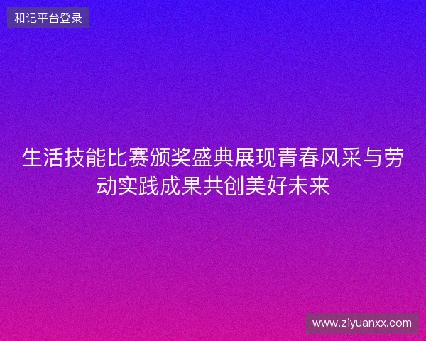 生活技能比赛颁奖盛典展现青春风采与劳动实践成果共创美好未来