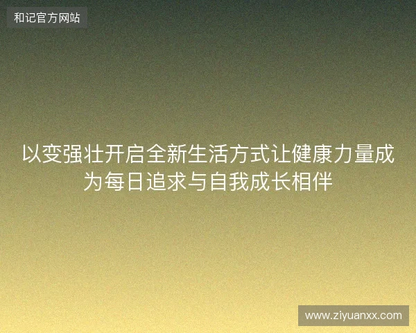 以变强壮开启全新生活方式让健康力量成为每日追求与自我成长相伴
